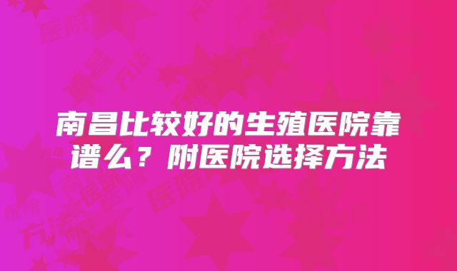 南昌比较好的生殖医院靠谱么？附医院选择方法