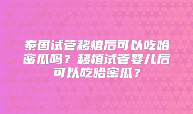 泰国试管移植后可以吃哈密瓜吗？移植试管婴儿后可以吃哈密瓜？