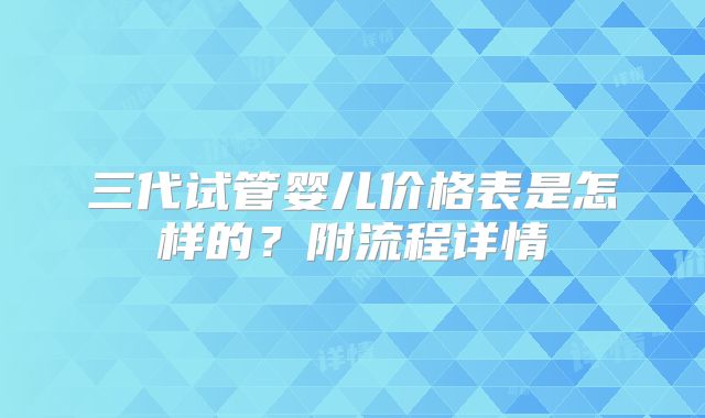 三代试管婴儿价格表是怎样的？附流程详情