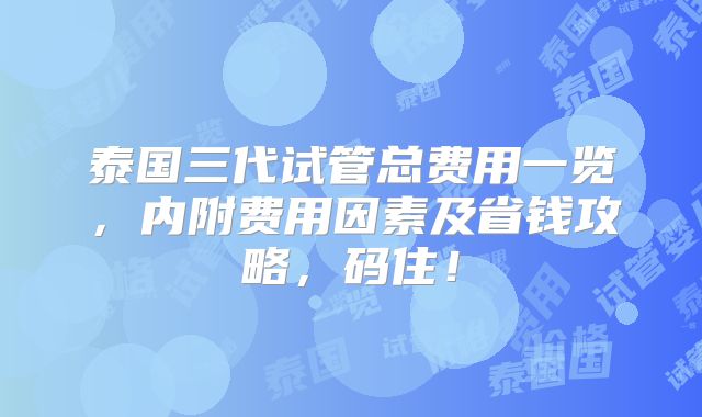泰国三代试管总费用一览,内附费用因素及省钱攻略,码住!