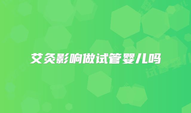 艾灸影响做试管婴儿吗