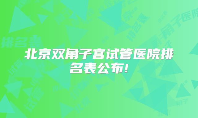北京双角子宫试管医院排名表公布!