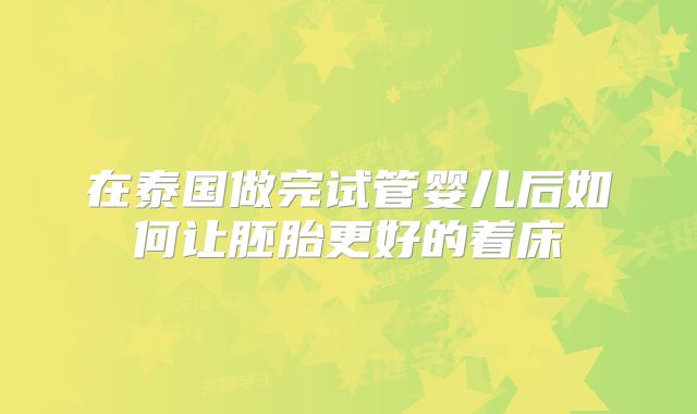 在泰国做完试管婴儿后如何让胚胎更好的着床