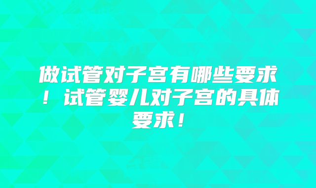 做试管对子宫有哪些要求!试管婴儿对子宫的具体要求!