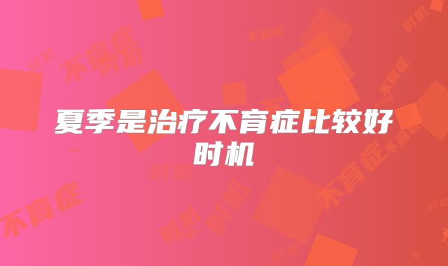夏季是治疗不育症比较好时机