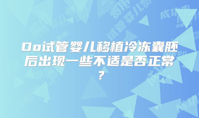 Do试管婴儿移植冷冻囊胚后出现一些不适是否正常?