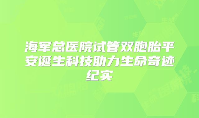 海军总医院试管双胞胎平安诞生科技助力生命奇迹纪实
