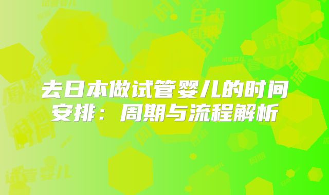 去日本做试管婴儿的时间安排:周期与流程解析
