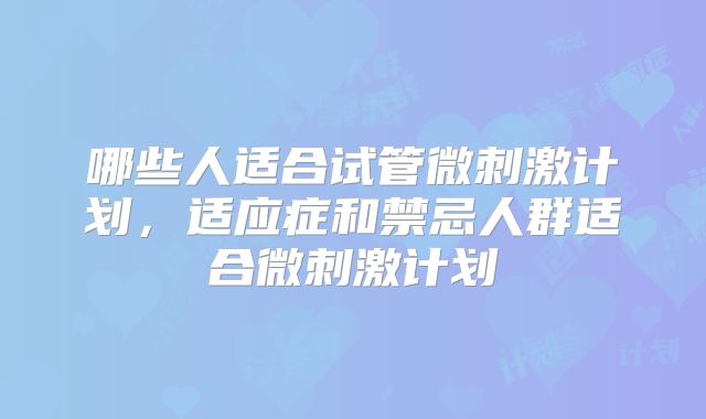 哪些人适合试管微刺激计划，适应症和禁忌人群适合微刺激计划