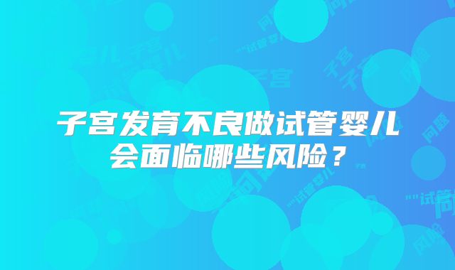 子宫发育不良做试管婴儿会面临哪些风险？