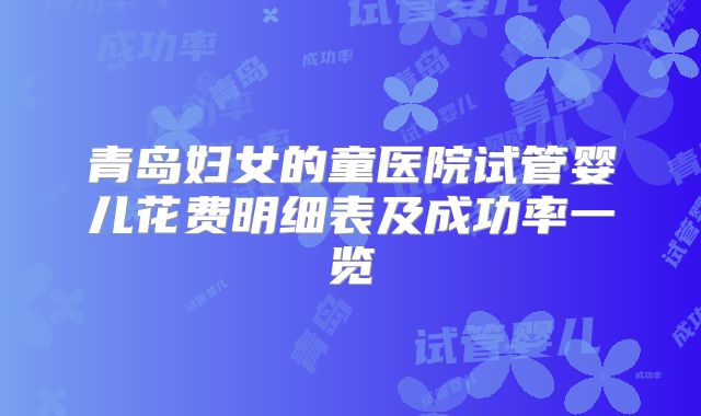 青岛妇女的童医院试管婴儿花费明细表及成功率一览