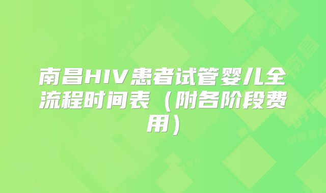 南昌HIV患者试管婴儿全流程时间表（附各阶段费用）