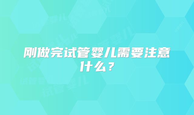 刚做完试管婴儿需要注意什么？