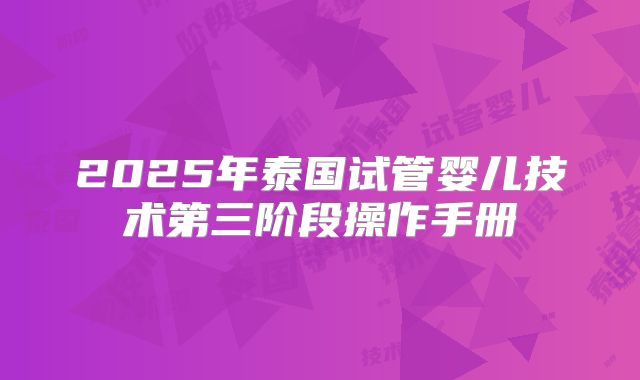 2025年泰国试管婴儿技术第三阶段操作手册