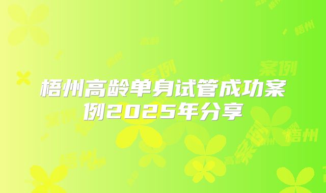 梧州高龄单身试管成功案例2025年分享
