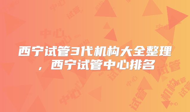 西宁试管3代机构大全整理，西宁试管中心排名