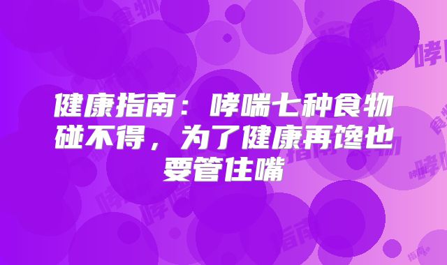 健康指南:哮喘七种食物碰不得,为了健康再馋也要管住嘴