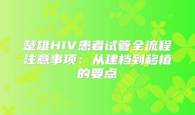 楚雄HIV患者试管全流程注意事项：从建档到移植的要点