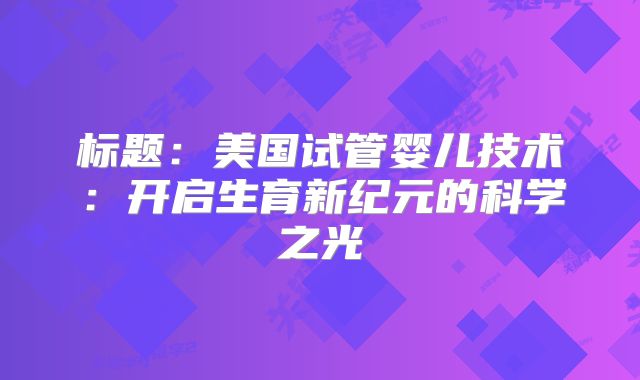 标题：美国试管婴儿技术：开启生育新纪元的科学之光