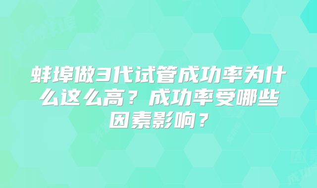 蚌埠做3代试管成功率为什么这么高?成功率受哪些因素影响?