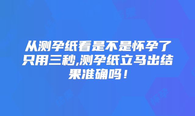 从测孕纸看是不是怀孕了只用三秒,测孕纸立马出结果准确吗！