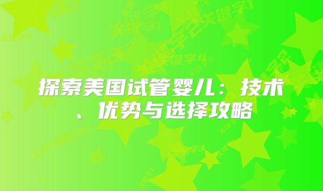 探索美国试管婴儿：技术、优势与选择攻略