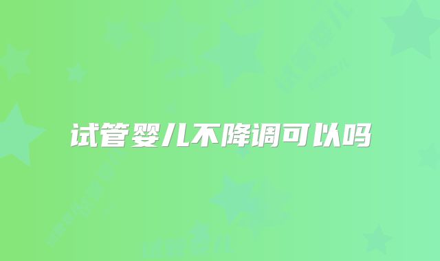 试管婴儿不降调可以吗