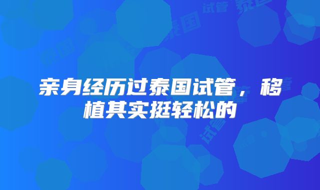 亲身经历过泰国试管,移植其实挺轻松的