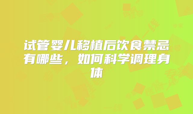 试管婴儿移植后饮食禁忌有哪些,如何科学调理身体