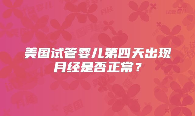美国试管婴儿第四天出现月经是否正常？