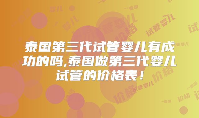泰国第三代试管婴儿有成功的吗,泰国做第三代婴儿试管的价格表！