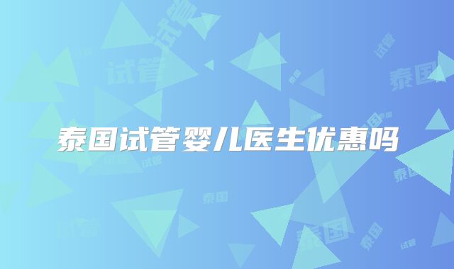 泰国试管婴儿医生优惠吗