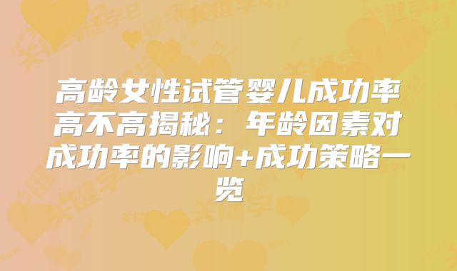 高龄女性试管婴儿成功率高不高揭秘：年龄因素对成功率的影响+成功策略一览