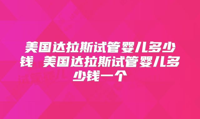 美国达拉斯试管婴儿多少钱 美国达拉斯试管婴儿多少钱一个