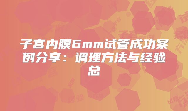 子宫内膜6mm试管成功案例分享：调理方法与经验总