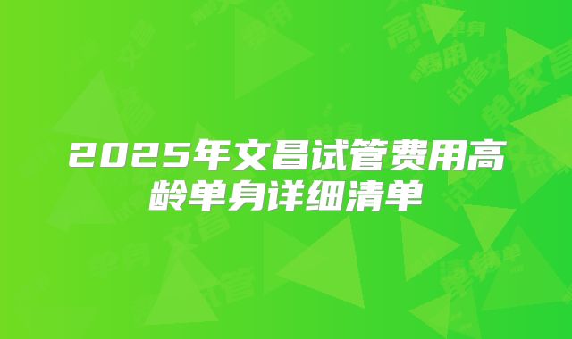 2025年文昌试管费用高龄单身详细清单