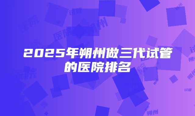 2025年朔州做三代试管的医院排名