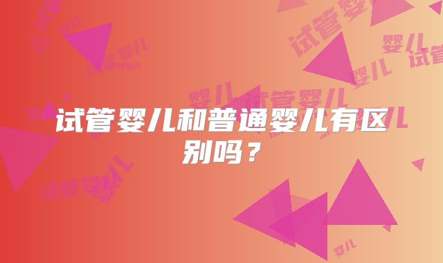 试管婴儿和普通婴儿有区别吗？