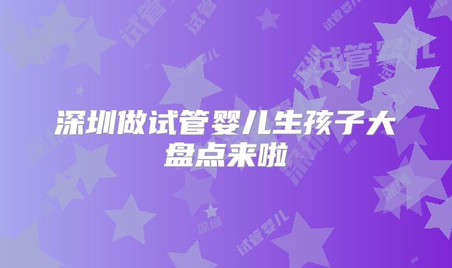 深圳做试管婴儿生孩子大盘点来啦