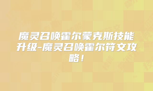 魔灵召唤霍尔蒙克斯技能升级-魔灵召唤霍尔符文攻略!