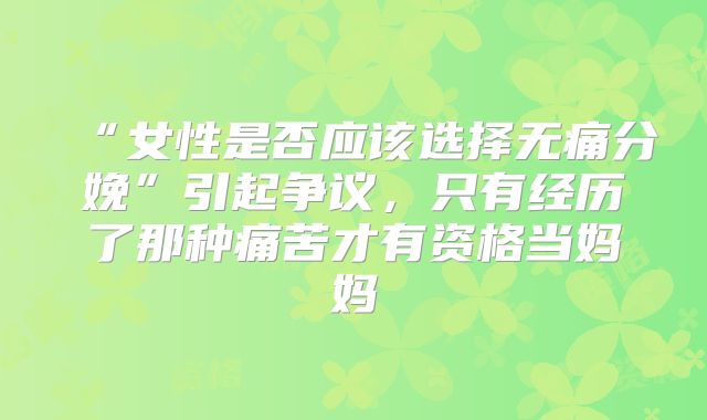 “女性是否应该选择无痛分娩”引起争议，只有经历了那种痛苦才有资格当妈妈