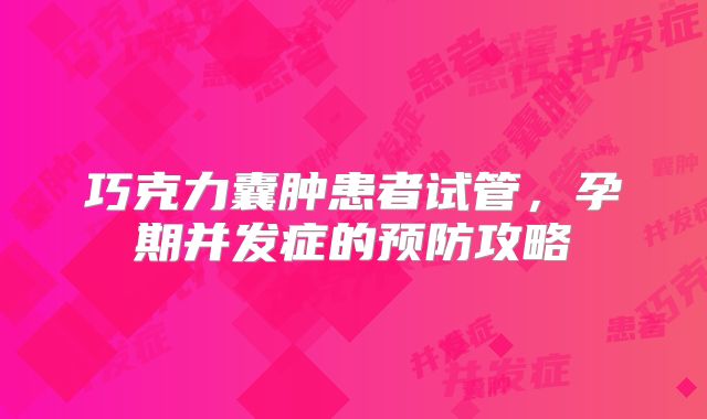 巧克力囊肿患者试管，孕期并发症的预防攻略