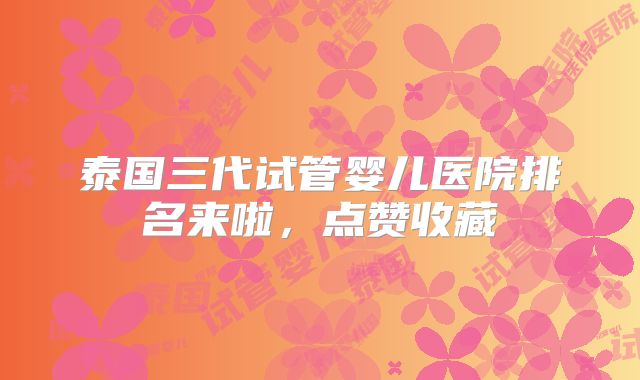 泰国三代试管婴儿医院排名来啦，点赞收藏