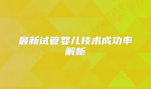 最新试管婴儿技术成功率解析