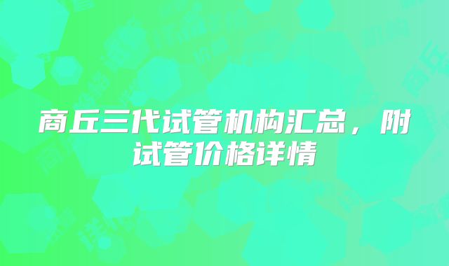 商丘三代试管机构汇总，附试管价格详情