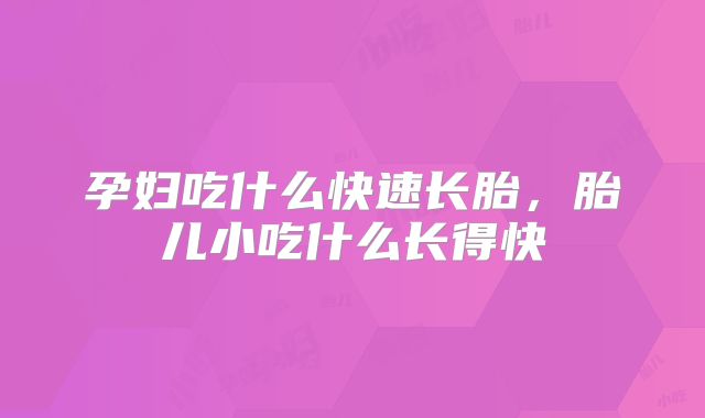 孕妇吃什么快速长胎，胎儿小吃什么长得快
