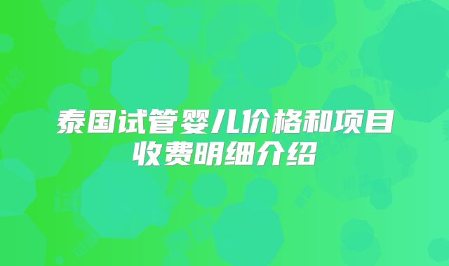 泰国试管婴儿价格和项目收费明细介绍