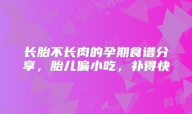 长胎不长肉的孕期食谱分享，胎儿偏小吃，补得快