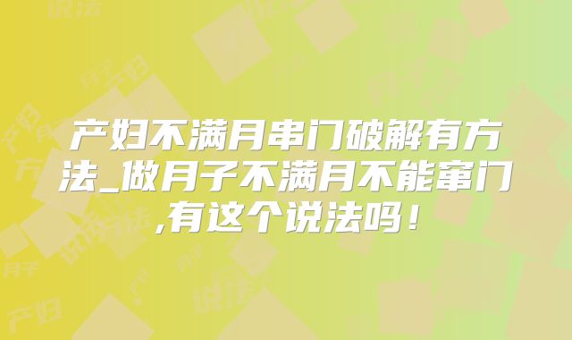 产妇不满月串门破解有方法_做月子不满月不能窜门,有这个说法吗!