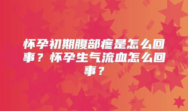 怀孕初期腹部疼是怎么回事？怀孕生气流血怎么回事？